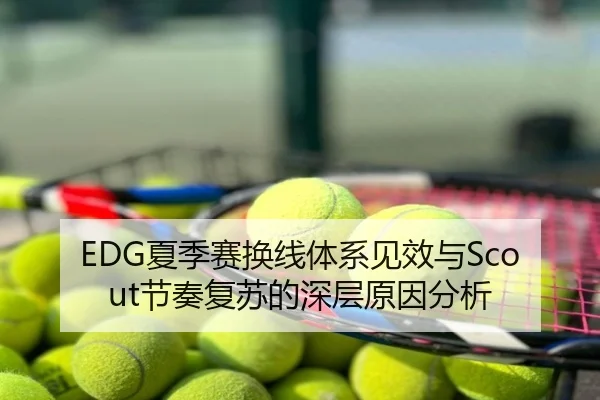 EDG夏季赛换线体系见效与Scout节奏复苏的深层原因分析