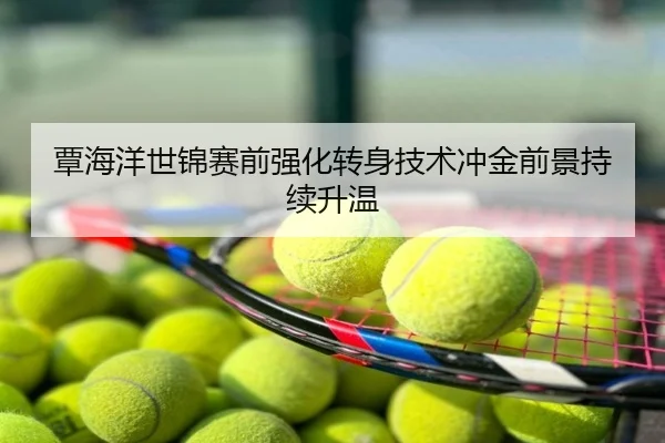 覃海洋世锦赛前强化转身技术冲金前景持续升温