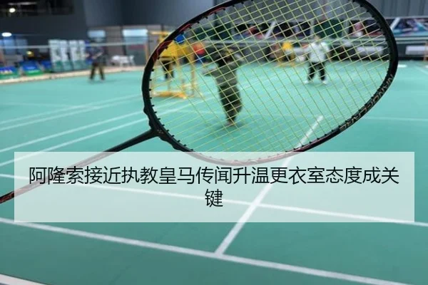 阿隆索接近执教皇马传闻升温更衣室态度成关键