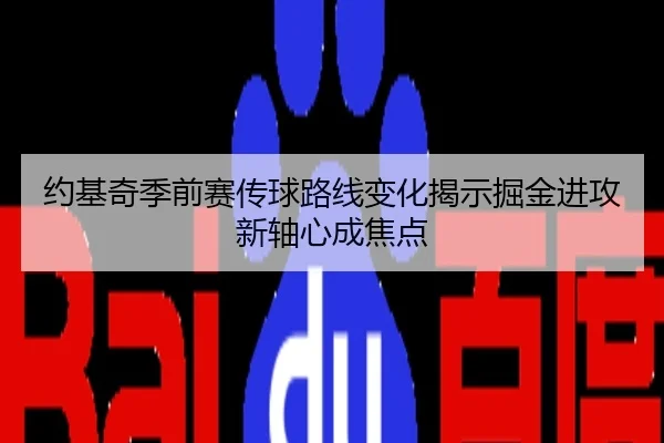 约基奇季前赛传球路线变化揭示掘金进攻新轴心成焦点
